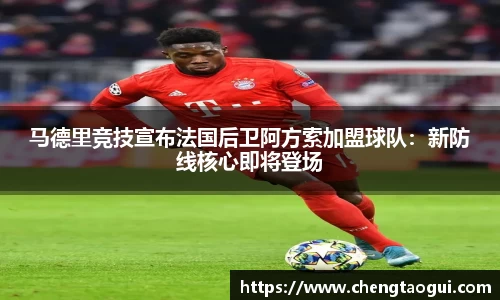 马德里竞技宣布法国后卫阿方索加盟球队：新防线核心即将登场