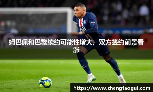 姆巴佩和巴黎续约可能性增大，双方签约前景看涨