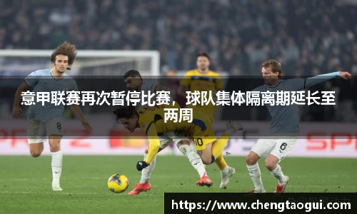 意甲联赛再次暂停比赛，球队集体隔离期延长至两周