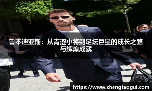 鲁本迪亚斯：从青涩小将到足坛巨星的成长之路与辉煌成就