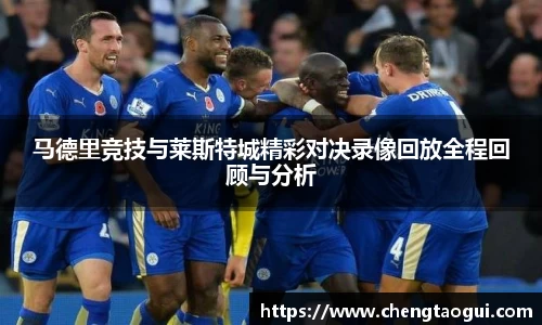 马德里竞技与莱斯特城精彩对决录像回放全程回顾与分析