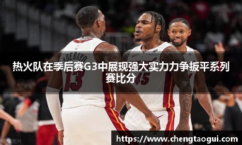 热火队在季后赛G3中展现强大实力力争扳平系列赛比分