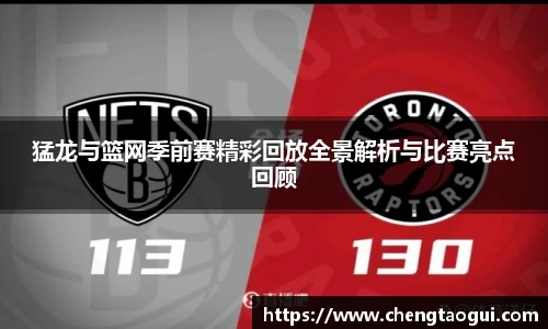 猛龙与篮网季前赛精彩回放全景解析与比赛亮点回顾