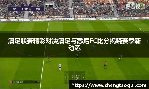 澳足联赛精彩对决澳足与悉尼FC比分揭晓赛季新动态