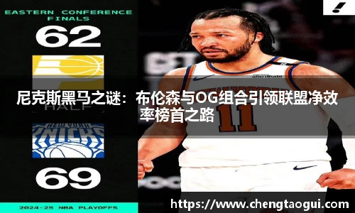 尼克斯黑马之谜：布伦森与OG组合引领联盟净效率榜首之路