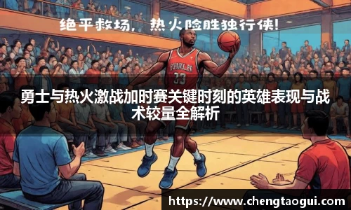 勇士与热火激战加时赛关键时刻的英雄表现与战术较量全解析