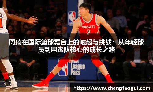 周琦在国际篮球舞台上的崛起与挑战：从年轻球员到国家队核心的成长之路