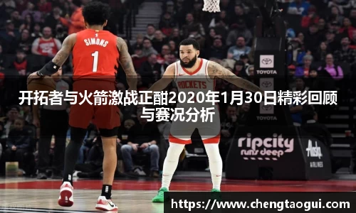 开拓者与火箭激战正酣2020年1月30日精彩回顾与赛况分析