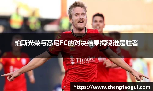 珀斯光荣与悉尼FC的对决结果揭晓谁是胜者