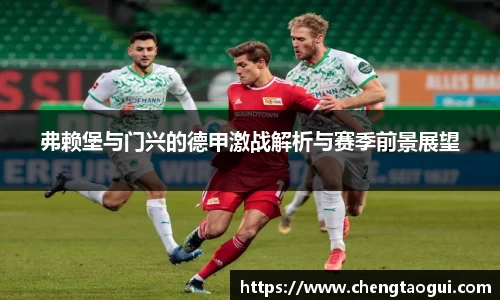 弗赖堡与门兴的德甲激战解析与赛季前景展望