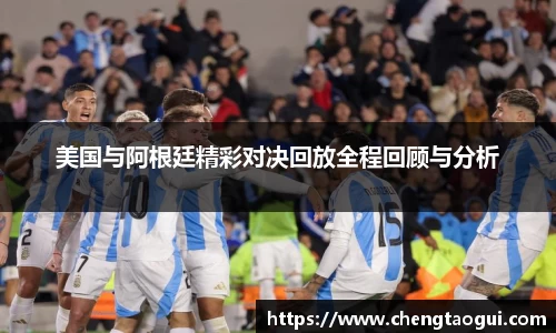美国与阿根廷精彩对决回放全程回顾与分析
