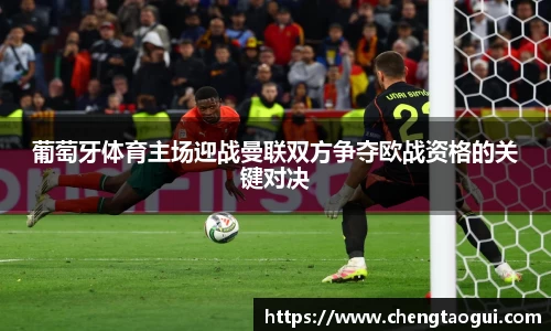葡萄牙体育主场迎战曼联双方争夺欧战资格的关键对决