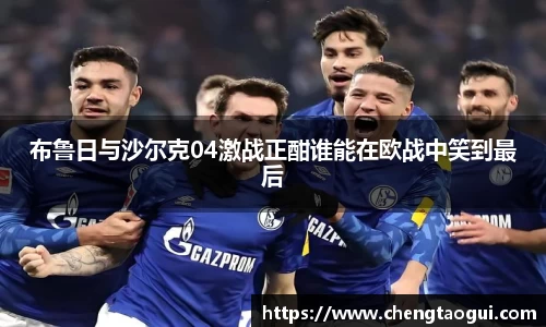 布鲁日与沙尔克04激战正酣谁能在欧战中笑到最后
