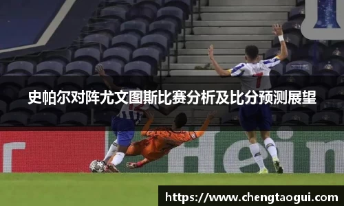史帕尔对阵尤文图斯比赛分析及比分预测展望