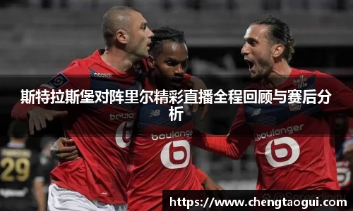 斯特拉斯堡对阵里尔精彩直播全程回顾与赛后分析