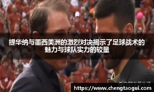提华纳与墨西美洲的激烈对决揭示了足球战术的魅力与球队实力的较量