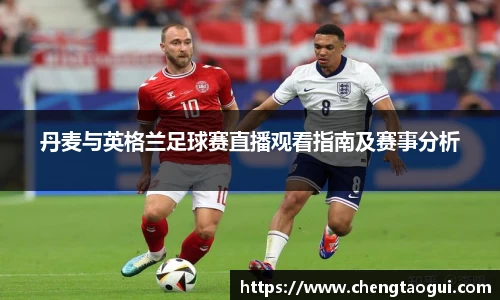 丹麦与英格兰足球赛直播观看指南及赛事分析