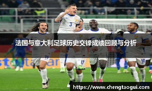 法国与意大利足球历史交锋成绩回顾与分析
