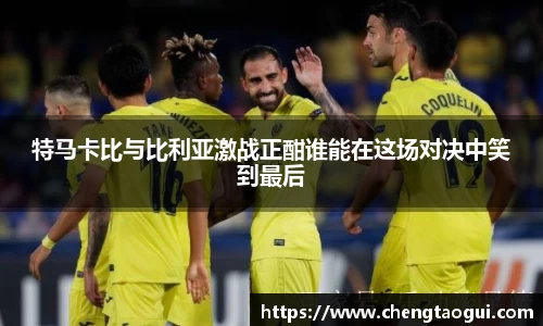 特马卡比与比利亚激战正酣谁能在这场对决中笑到最后