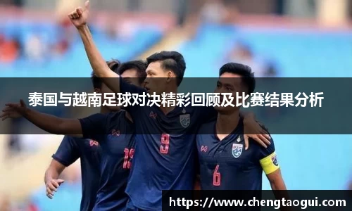 泰国与越南足球对决精彩回顾及比赛结果分析