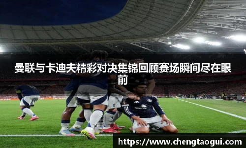 曼联与卡迪夫精彩对决集锦回顾赛场瞬间尽在眼前