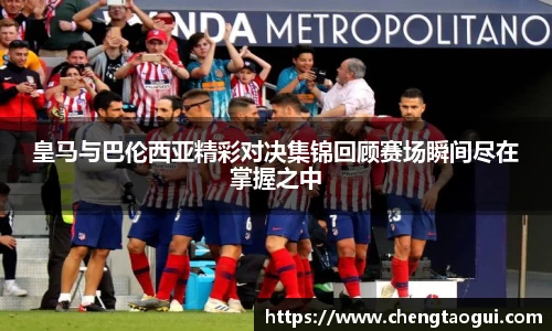 皇马与巴伦西亚精彩对决集锦回顾赛场瞬间尽在掌握之中
