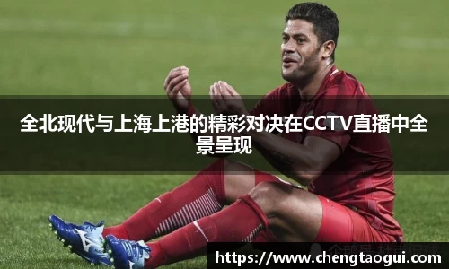 全北现代与上海上港的精彩对决在CCTV直播中全景呈现