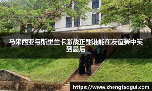 马来西亚与斯里兰卡激战正酣谁能在友谊赛中笑到最后