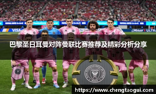 巴黎圣日耳曼对阵曼联比赛推荐及精彩分析分享
