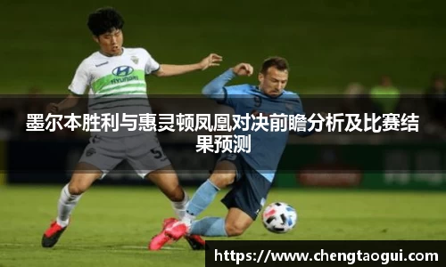 墨尔本胜利与惠灵顿凤凰对决前瞻分析及比赛结果预测