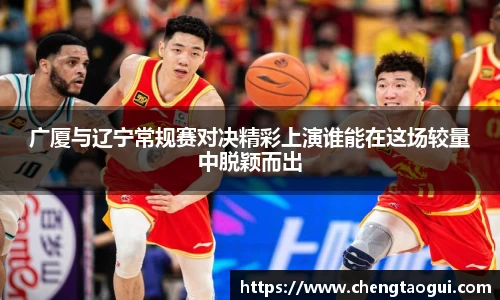 广厦与辽宁常规赛对决精彩上演谁能在这场较量中脱颖而出