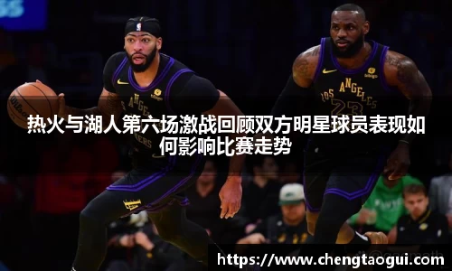 热火与湖人第六场激战回顾双方明星球员表现如何影响比赛走势