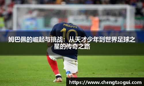 姆巴佩的崛起与挑战：从天才少年到世界足球之星的传奇之路