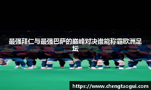 最强拜仁与最强巴萨的巅峰对决谁能称霸欧洲足坛