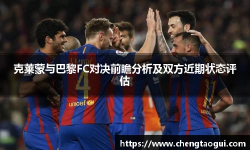 克莱蒙与巴黎FC对决前瞻分析及双方近期状态评估