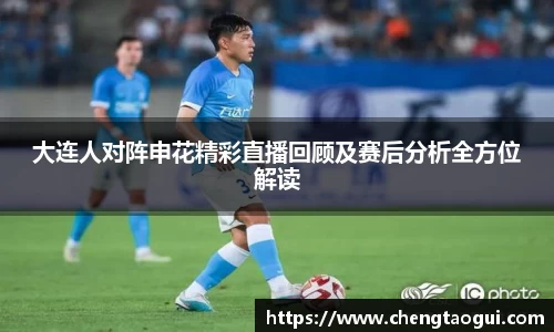 大连人对阵申花精彩直播回顾及赛后分析全方位解读