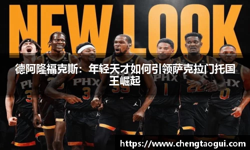 德阿隆福克斯：年轻天才如何引领萨克拉门托国王崛起