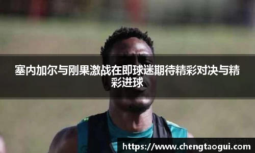 塞内加尔与刚果激战在即球迷期待精彩对决与精彩进球