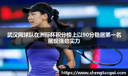 武汉网球队在洲际杯积分榜上以90分稳居第一名展现强劲实力