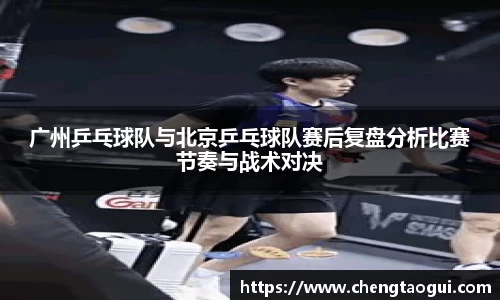 广州乒乓球队与北京乒乓球队赛后复盘分析比赛节奏与战术对决