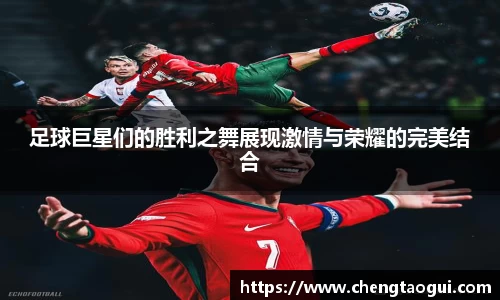 足球巨星们的胜利之舞展现激情与荣耀的完美结合