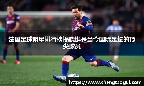 法国足球明星排行榜揭晓谁是当今国际足坛的顶尖球员