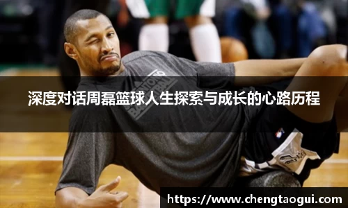 深度对话周磊篮球人生探索与成长的心路历程