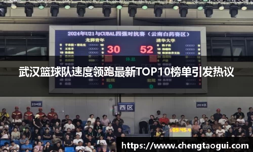 武汉篮球队速度领跑最新TOP10榜单引发热议